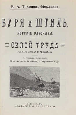 Тихонов В.А. Буря и штиль. Морские рассказы / В.А. Тихонов-Мордвин. Силой труда. Рассказ моряка В. Черникеева / С рис. худож. М.А. Андреева, Н. Энкель, В. Черникеева и др. Пг.: Изд. В.И. Губинского, [1914].